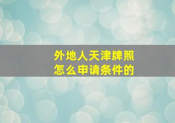 外地人天津牌照怎么申请条件的