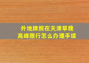 外地牌照在天津早晚高峰限行怎么办理手续