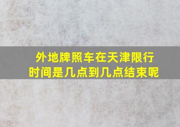 外地牌照车在天津限行时间是几点到几点结束呢