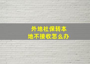 外地社保转本地不接收怎么办