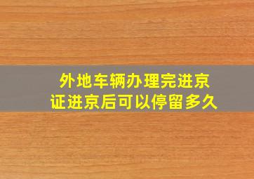 外地车辆办理完进京证进京后可以停留多久