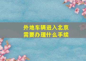 外地车辆进入北京需要办理什么手续