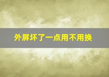 外屏坏了一点用不用换