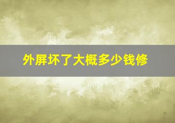 外屏坏了大概多少钱修