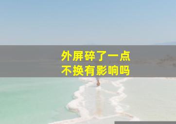 外屏碎了一点不换有影响吗