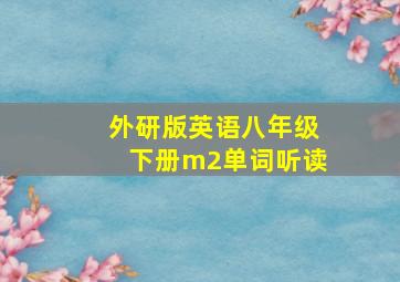 外研版英语八年级下册m2单词听读