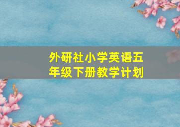 外研社小学英语五年级下册教学计划