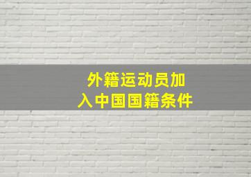 外籍运动员加入中国国籍条件