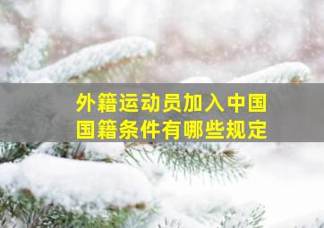 外籍运动员加入中国国籍条件有哪些规定