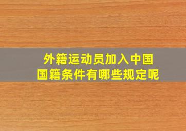 外籍运动员加入中国国籍条件有哪些规定呢