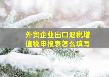 外贸企业出口退税增值税申报表怎么填写