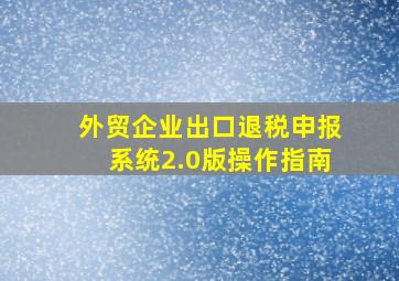 外贸企业出口退税申报系统2.0版操作指南