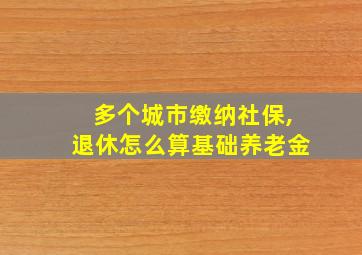 多个城市缴纳社保,退休怎么算基础养老金