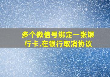 多个微信号绑定一张银行卡,在银行取消协议