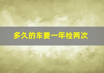 多久的车要一年检两次