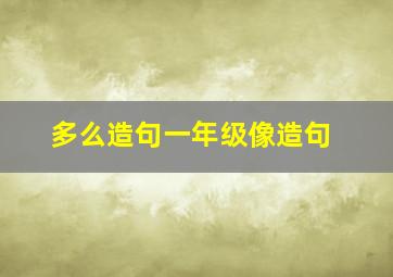 多么造句一年级像造句