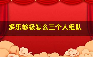 多乐够级怎么三个人组队