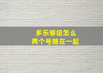 多乐够级怎么两个号随在一起