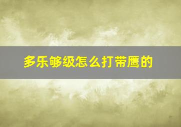 多乐够级怎么打带鹰的