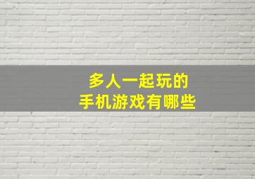 多人一起玩的手机游戏有哪些