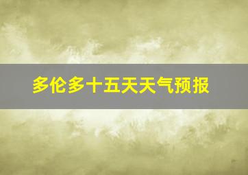 多伦多十五天天气预报