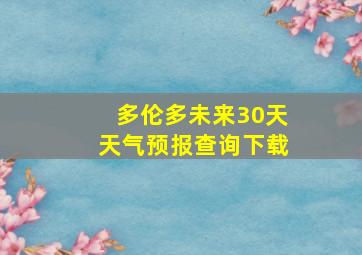 多伦多未来30天天气预报查询下载