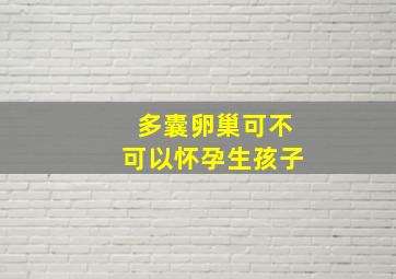 多囊卵巢可不可以怀孕生孩子