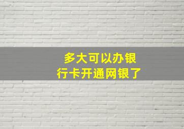 多大可以办银行卡开通网银了