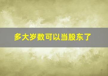 多大岁数可以当股东了