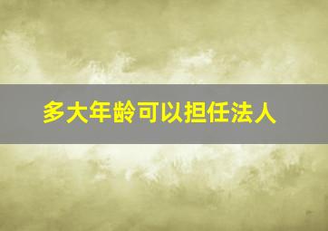 多大年龄可以担任法人