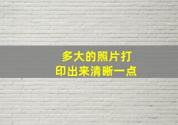 多大的照片打印出来清晰一点