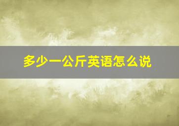 多少一公斤英语怎么说