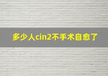 多少人cin2不手术自愈了