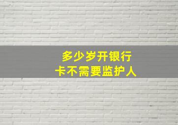 多少岁开银行卡不需要监护人