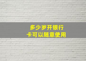 多少岁开银行卡可以随意使用