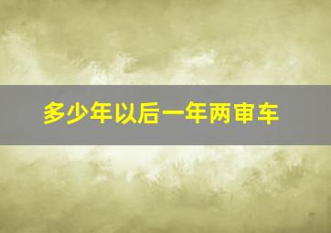 多少年以后一年两审车