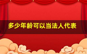 多少年龄可以当法人代表