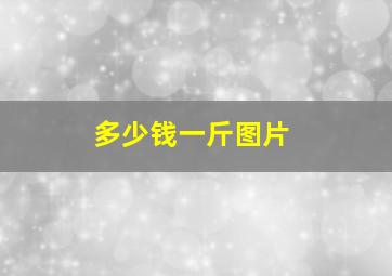 多少钱一斤图片