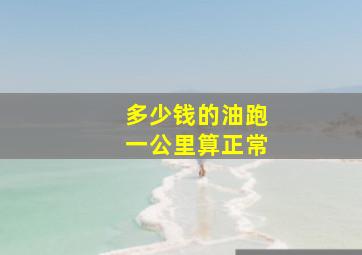 多少钱的油跑一公里算正常