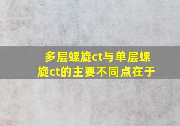 多层螺旋ct与单层螺旋ct的主要不同点在于