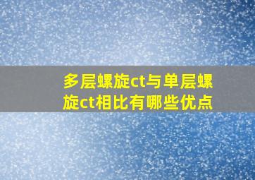 多层螺旋ct与单层螺旋ct相比有哪些优点