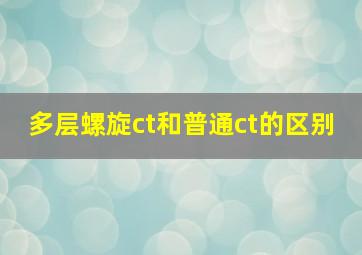 多层螺旋ct和普通ct的区别