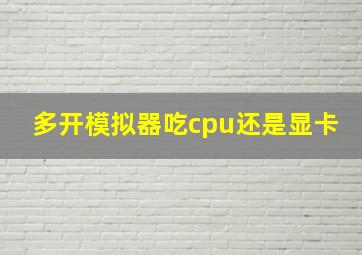 多开模拟器吃cpu还是显卡