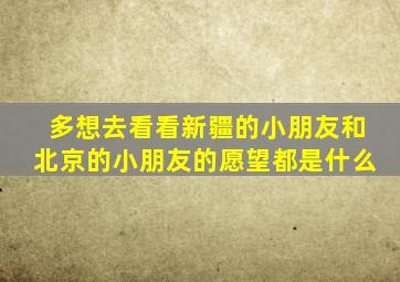 多想去看看新疆的小朋友和北京的小朋友的愿望都是什么