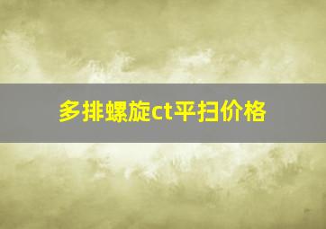 多排螺旋ct平扫价格