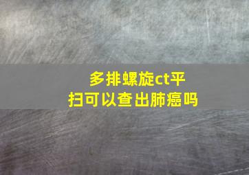 多排螺旋ct平扫可以查出肺癌吗