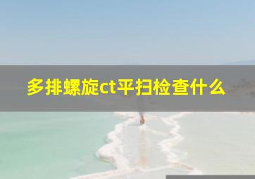 多排螺旋ct平扫检查什么