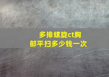 多排螺旋ct胸部平扫多少钱一次