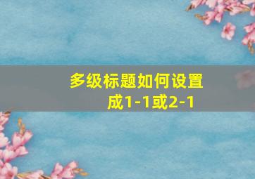 多级标题如何设置成1-1或2-1