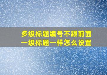 多级标题编号不跟前面一级标题一样怎么设置